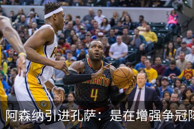 阿森纳引进孔萨：是在增强争冠阵容还是现代足球的奇异现象？