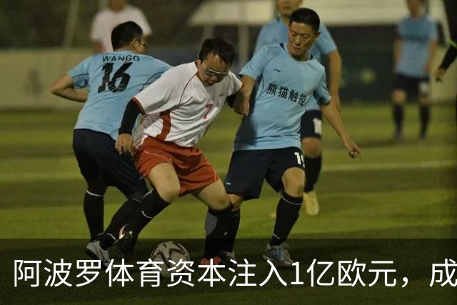 阿波罗体育资本注入1亿欧元，成为马竞控股股东